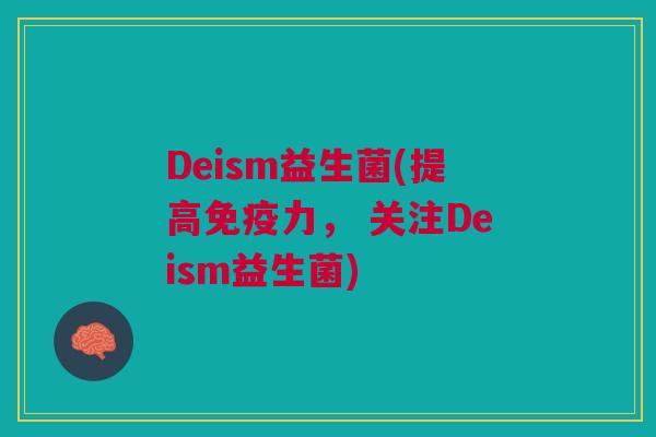Deism益生菌(提高免疫力, 关注Deism益生菌)
