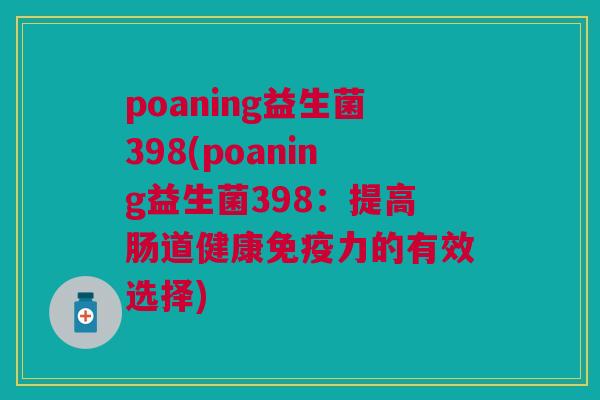 poaning益生菌398(poaning益生菌398:提高肠道健康力的有效选择) poaning益生菌398(poaning益生菌398:提高肠道健康力的有效选择)