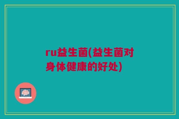 ru益生菌(益生菌对身体健康的好处)