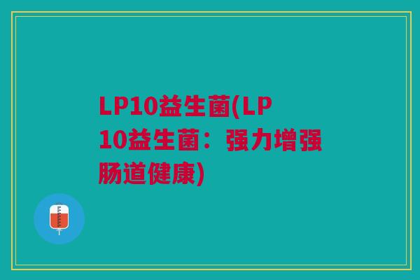 LP10益生菌(LP10益生菌:强力增强肠道健康) LP10益生菌(LP10益生菌:强力增强肠道健康)