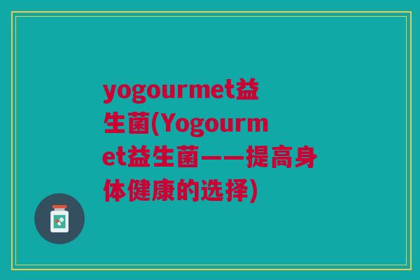 yogourmet益生菌(Yogourmet益生菌——提高身体健康的选择)