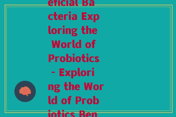 l益生菌英语(Rewriting Beneficial Bacteria Exploring the World of Probiotics - Exploring the World of Probiotics Beneficial Bacteria)