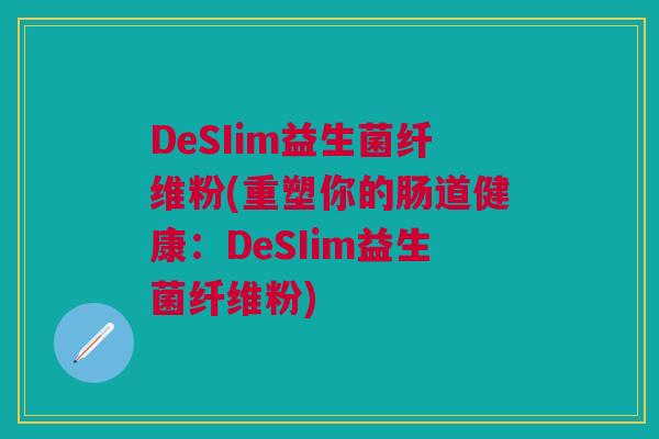 DeSIim益生菌纤维粉(重塑你的肠道健康：DeSIim益生菌纤维粉)