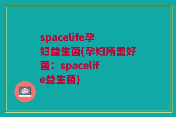 spacelife孕妇益生菌(孕妇所需好菌:spacelife益生菌)