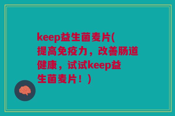 keep益生菌麦片(提高力,改善肠道健康,试试keep益生菌麦片!) keep益生菌麦片(提高力,改善肠道健康,试试keep益生菌麦片!)