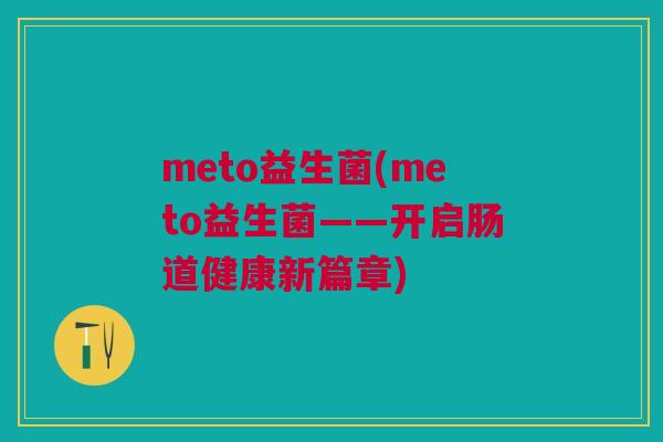 meto益生菌(meto益生菌——开启肠道健康新篇章)