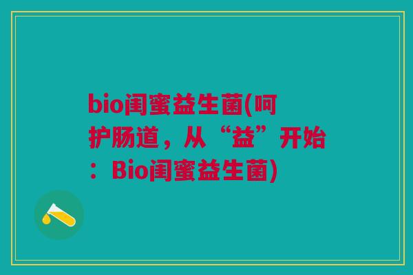 bio闺蜜益生菌(呵护肠道,从“益”开始:Bio闺蜜益生菌)