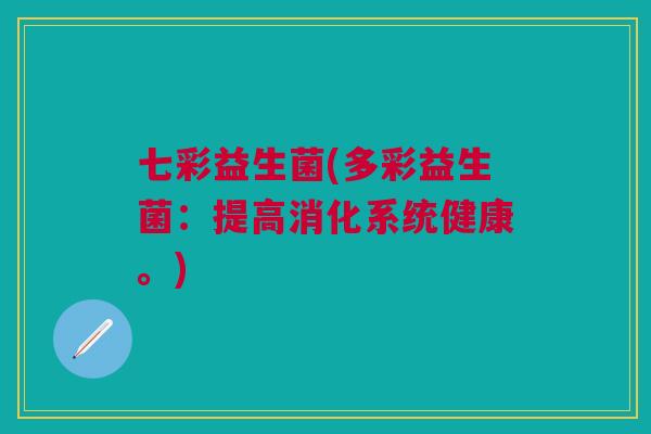 七彩益生菌(多彩益生菌:提高消化系统健康。)