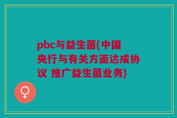 pbc与益生菌(中国央行与有关方面达成协议 推广益生菌业务)