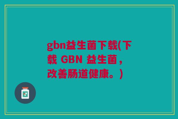 gbn益生菌下载(下载 GBN 益生菌,改善肠道健康。)