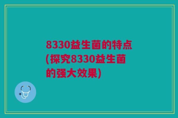 8330益生菌的特点(探究8330益生菌的强大效果)
