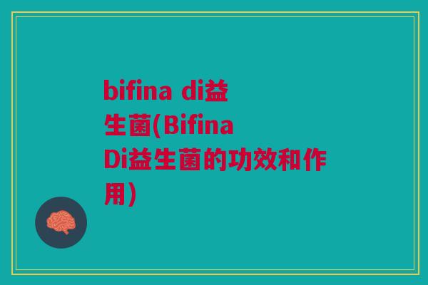 bifina di益生菌(Bifina Di益生菌的功效和作用)