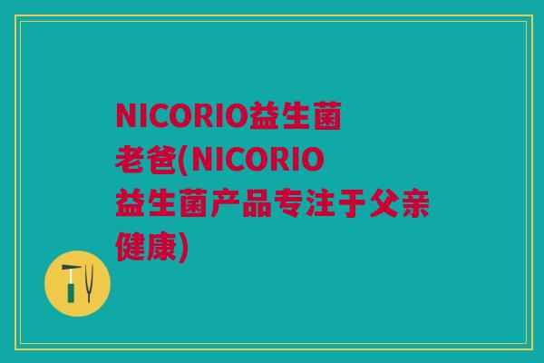 NICORIO益生菌老爸(NICORIO益生菌产品专注于父亲健康)