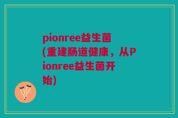 pionree益生菌(重建肠道健康,从Pionree益生菌开始)