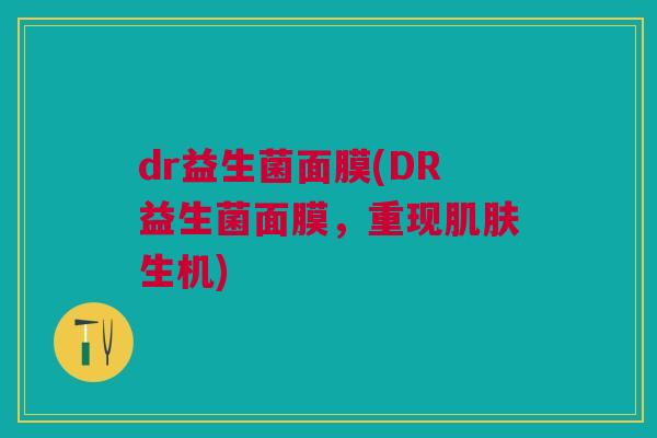 dr益生菌面膜(DR益生菌面膜,重现生机) dr益生菌面膜(DR益生菌面膜,重现生机)
