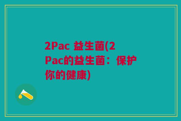 2Pac 益生菌(2Pac的益生菌：保护你的健康)