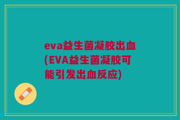 eva益生菌凝胶出血(EVA益生菌凝胶可能引发出血反应)