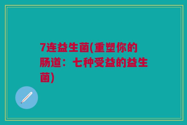 7连益生菌(重塑你的肠道：七种受益的益生菌)