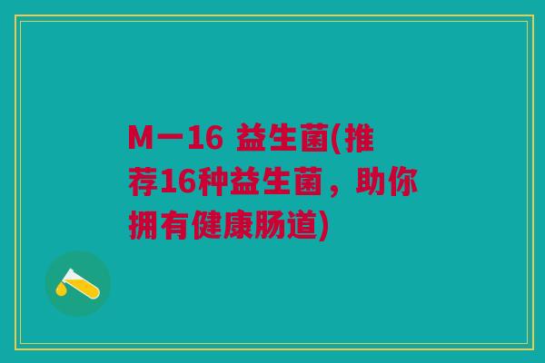 M一16 益生菌(推荐16种益生菌,助你拥有健康肠道)