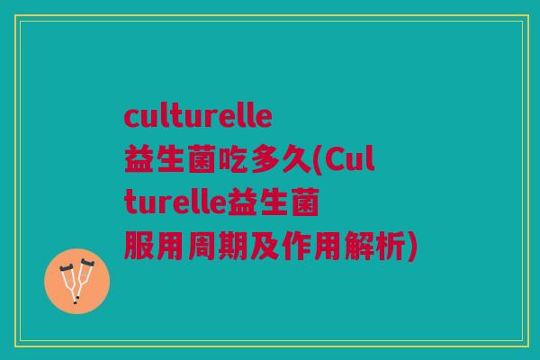 culturelle益生菌吃多久(Culturelle益生菌服用周期及作用解析)
