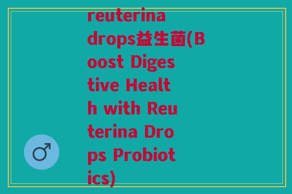 reuterina drops益生菌(Boost Digestive Health with Reuterina Drops Probiotics)