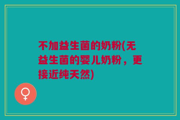 不加益生菌的奶粉(无益生菌的婴儿奶粉,更接近纯天然)