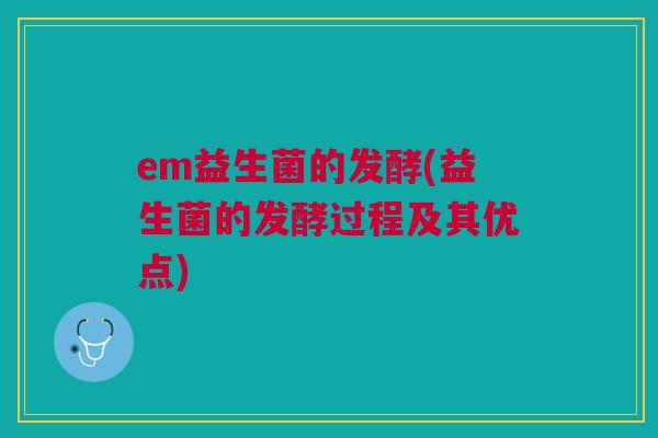 em益生菌的发酵(益生菌的发酵过程及其优点)