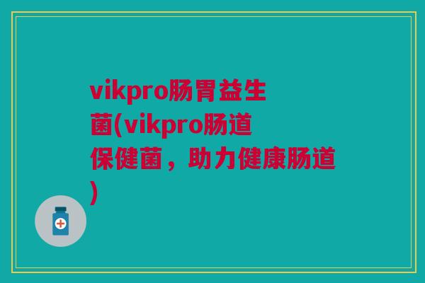 vikpro肠胃益生菌(vikpro肠道保健菌,助力健康肠道)