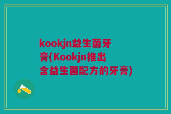kookjn益生菌牙膏(Kookjn推出含益生菌配方的牙膏)
