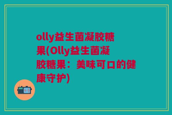 olly益生菌凝胶糖果(Olly益生菌凝胶糖果:美味可口的健康守护)