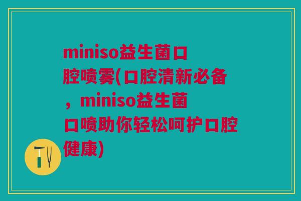 miniso益生菌口腔喷雾(口腔清新必备,miniso益生菌口喷助你轻松呵护口腔健康) miniso益生菌口腔喷雾(口腔清新必备,miniso益生菌口喷助你轻松呵护口腔健康)