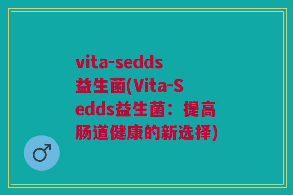 vita-sedds益生菌(Vita-Sedds益生菌:提高肠道健康的新选择)