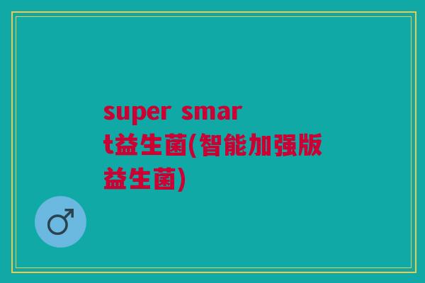 super smart益生菌(智能加强版益生菌)
