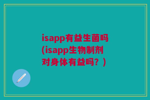 isapp有益生菌吗(isapp生物制剂对身体有益吗？)