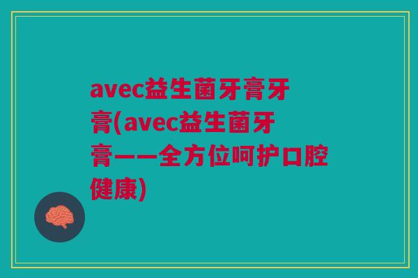 avec益生菌牙膏牙膏(avec益生菌牙膏——全方位呵护口腔健康)