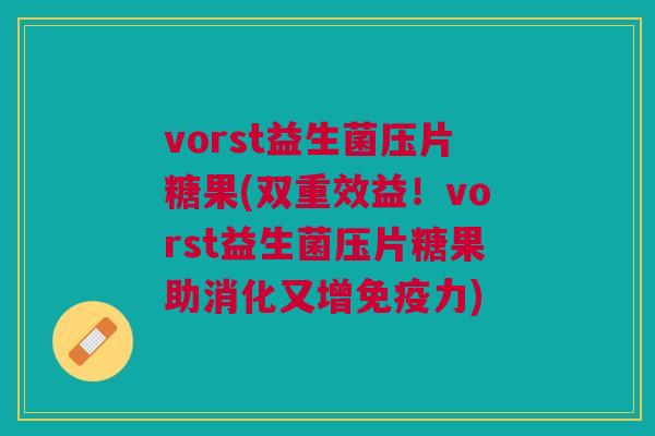 vorst益生菌压片糖果(双重效益!vorst益生菌压片糖果助消化又增免疫力)