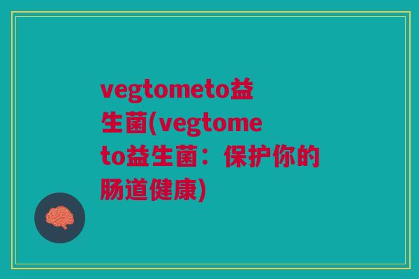 vegtometo益生菌(vegtometo益生菌:保护你的肠道健康)