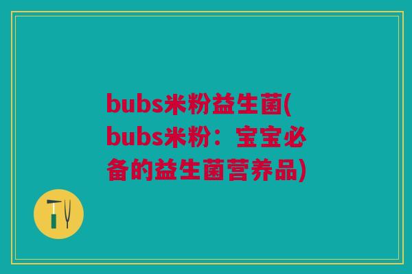 bubs米粉益生菌(bubs米粉:宝宝必备的益生菌营养品)