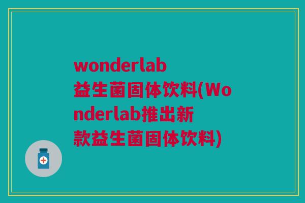 wonderlab 益生菌固体饮料(Wonderlab推出新款益生菌固体饮料) wonderlab 益生菌固体饮料(Wonderlab推出新款益生菌固体饮料)