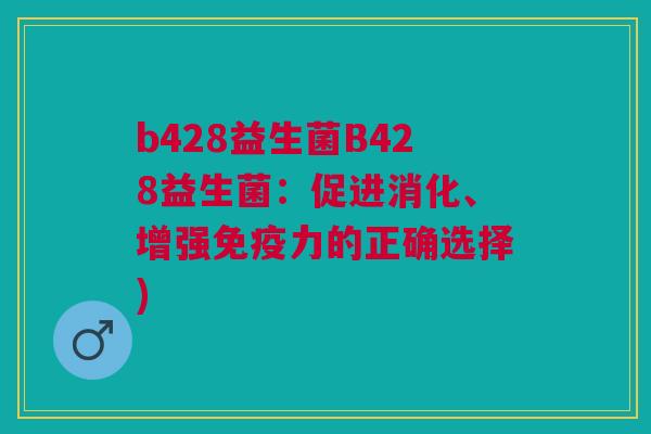 b428益生菌B428益生菌:促进消化、增强免疫力的正确选择)