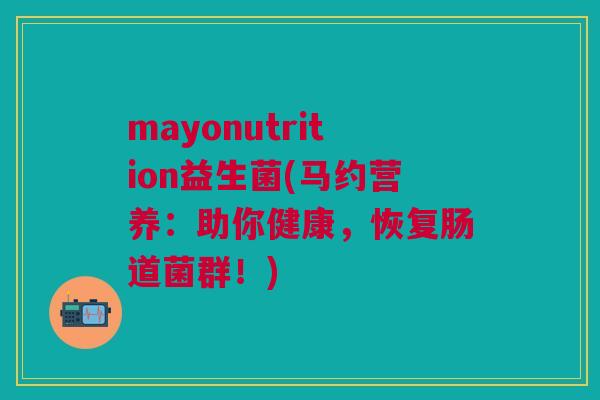 mayonutrition益生菌(马约营养:助你健康,恢复肠道菌群!) mayonutrition益生菌(马约营养:助你健康,恢复肠道菌群!)