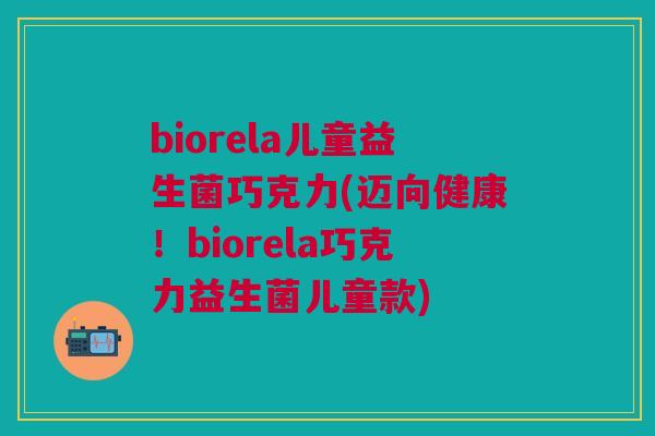 biorela儿童益生菌巧克力(迈向健康!biorela巧克力益生菌儿童款) biorela儿童益生菌巧克力(迈向健康!biorela巧克力益生菌儿童款)