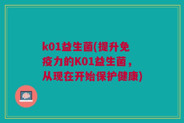 k01益生菌(提升免疫力的K01益生菌,从现在开始保护健康)