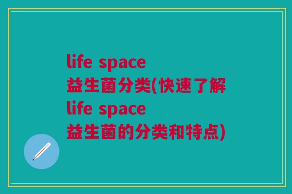 life space益生菌分类(快速了解life space益生菌的分类和特点)