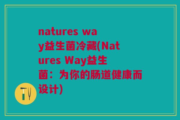 natures way益生菌冷藏(Natures Way益生菌:为你的肠道健康而设计)