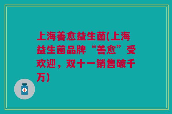 上海善愈益生菌(上海益生菌品牌“善愈”受欢迎,双十一销售破千万)
