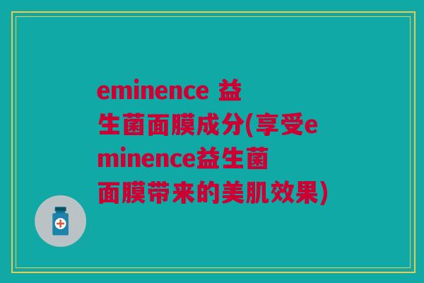 eminence 益生菌面膜成分(享受eminence益生菌面膜带来的美肌效果) eminence 益生菌面膜成分(享受eminence益生菌面膜带来的美肌效果)