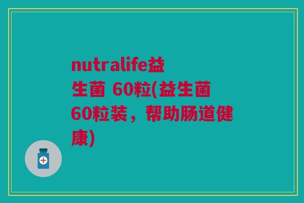 nutralife益生菌 60粒(益生菌60粒装,帮助肠道健康) nutralife益生菌 60粒(益生菌60粒装,帮助肠道健康)