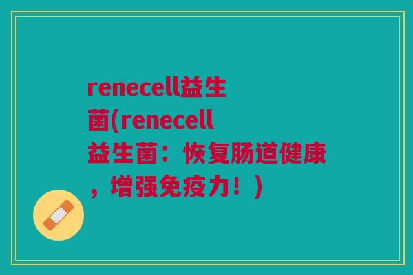 renecell益生菌(renecell益生菌:恢复肠道健康,增强力!) renecell益生菌(renecell益生菌:恢复肠道健康,增强力!)