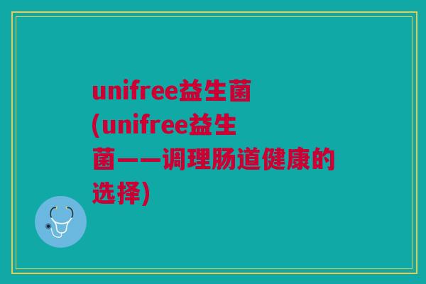 unifree益生菌(unifree益生菌——调理肠道健康的选择)